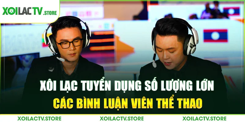 Xôi Lạc tuyển dụng các bình luận viên thể thao với số lượng lớn